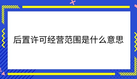 后置许可经营范围是什么意思.png
