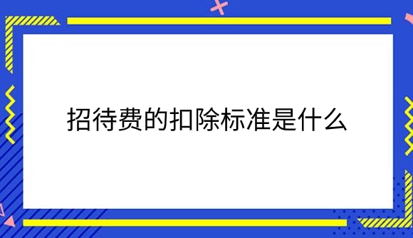 招待费的扣除标准是什么.png