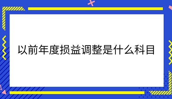 以前年度损益调整是什么科目.png