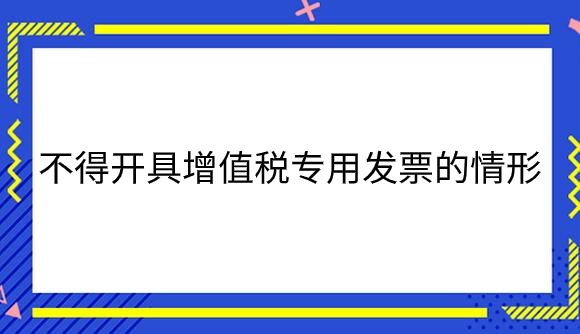 不得开具增值税专用发票的情形有哪些.png