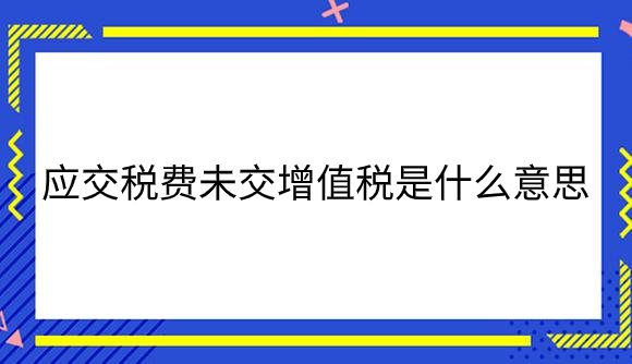 应交税费未交增值税是什么意思.png