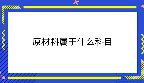 原材料属于什么科目.png