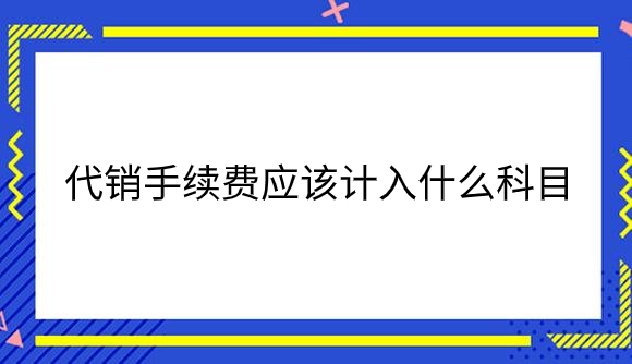 代销手续费应该计入什么科目.png