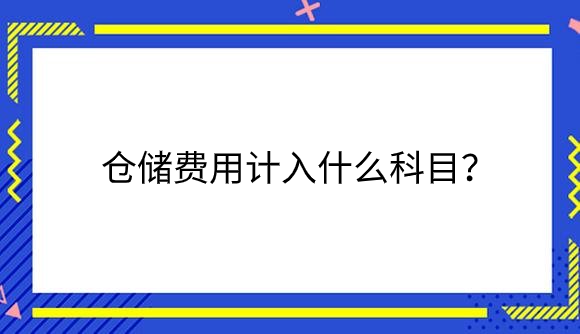 仓储费用计入什么科目？.png