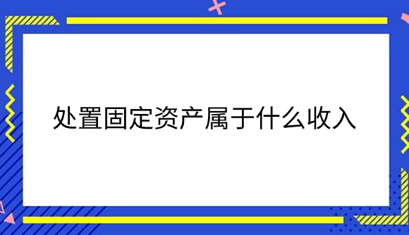 处置固定资产属于什么收入.png