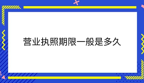 营业执照期限一般是多久？.png