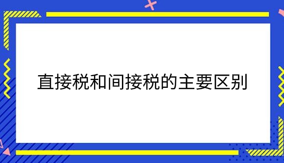 直接税和间接税的主要区别是什么？.png