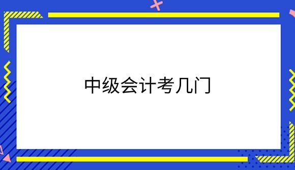 中级会计考几门.png