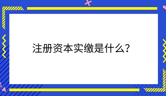 注册资本实缴是什么？.png
