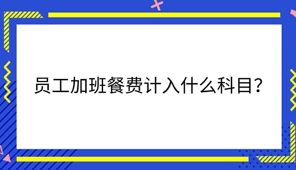 员工加班餐费计入什么科目？.png