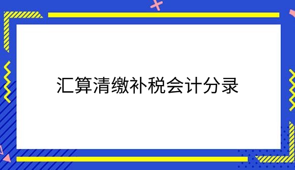 汇算清缴补税会计分录是什么？.png