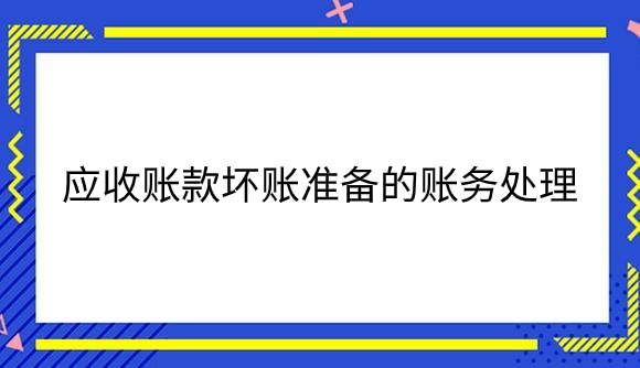 应收账款坏账准备的账务处理怎么做？.png