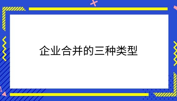 企业合并的三种类型是什么？.png