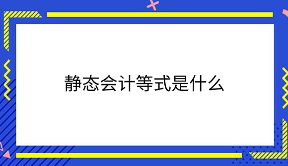 静态会计等式是什么？.png