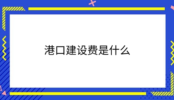 港口建设费是什么？.png