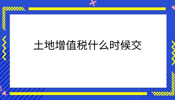土地增值税什么时候交？.png