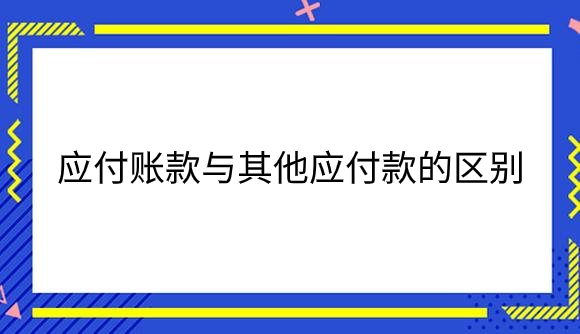 应付账款与其他应付款的区别是什么？.png