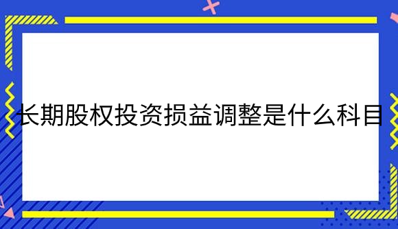 长期股权投资损益调整是什么科目.png