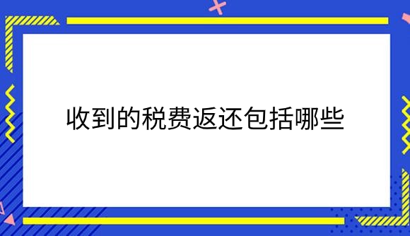 收到的税费返还包括哪些.png