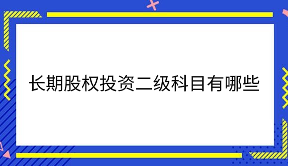 长期股权投资二级科目有哪些.png