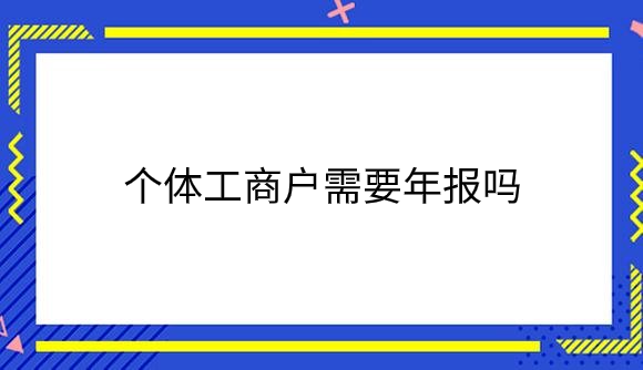 个体工商户需要年报吗_.png