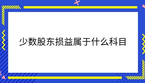 少数股东损益属于什么科目.png