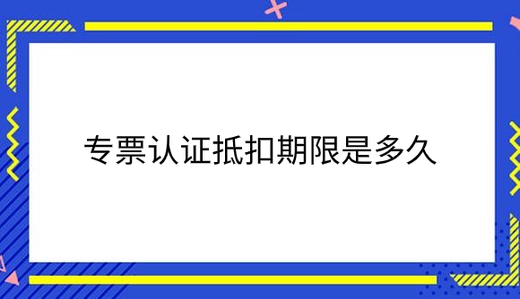 专票认证抵扣期限是多久.png