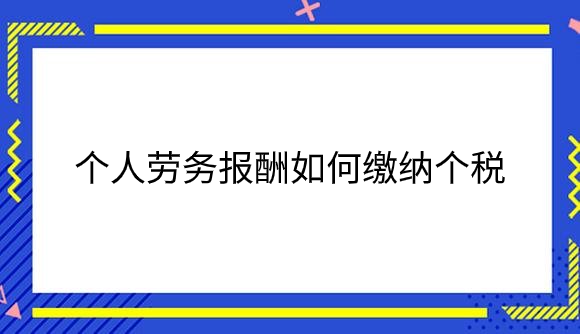 个人劳务报酬如何缴纳个税.png