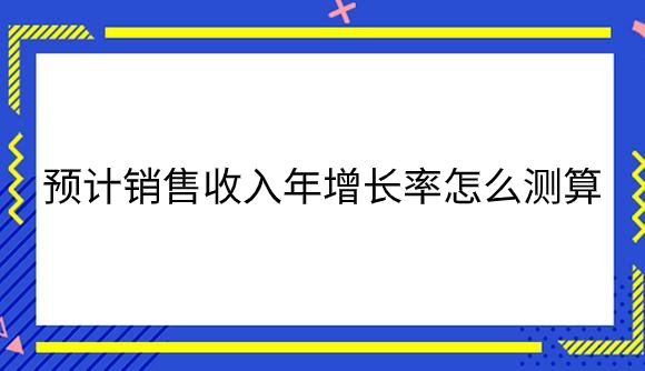 预计销售收入年增长率怎么测算.png