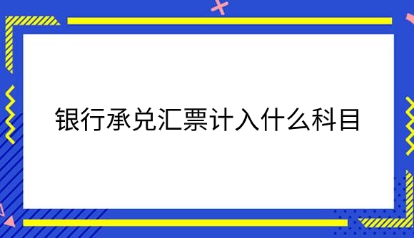 银行承兑汇票计入什么科目？.png