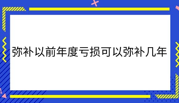 弥补以前年度亏损可以弥补几年？.png