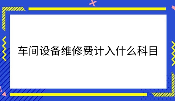 车间设备维修费计入什么科目.png