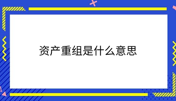 资产重组是什么意思_.png