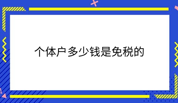 个体户多少钱是免税的.png