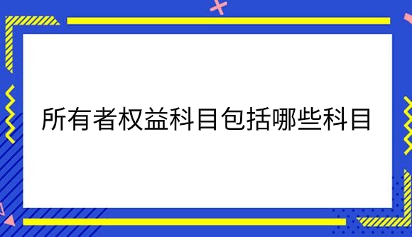 所有者权益科目包括哪些科目.png