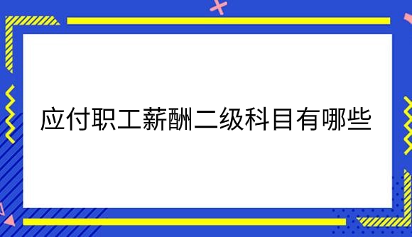 应付职工薪酬二级科目有哪些.png